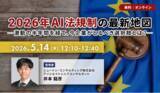 「【5.14｜無料ウェビナー開催】2026年AI法規制の最新地図 と日本企業の「必達事項」を解説するランチタイムセミナー開催」の画像1