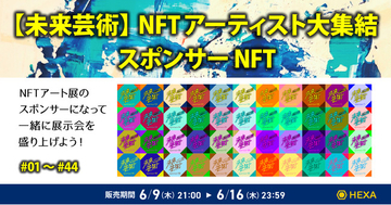 NFTアートグループ展「【未来芸術】NFTアーティスト大集結」がHEXA（ヘキサ）でスポンサーNFTを発行