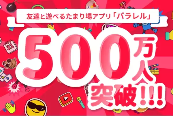 友達と遊べるたまり場アプリ「パラレル」、登録者数500万人突破！月間利用者も急伸し、海外有名プラットフォームと同規模に成長