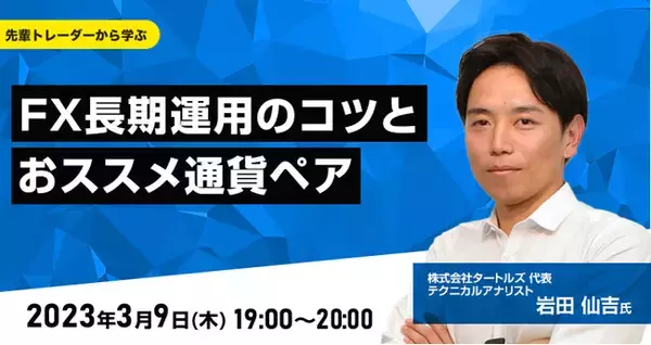 【外為どっとコム】岩田 仙吉氏が解説！『FX長期運用のコツとおススメ通貨ペア』3月9日（木）19時よりオンラインセミナー開講