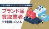 「ブランド品を売ったことがある方の半数は「ブランド品買取業者」を利用している」の画像1