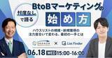 「【6/18（水）開催】忖度なしで語る、B to Bマーケティングの始め方 ～ハウスリストの規模・新規獲得の注力度合いで変わる、最初の一手とは ～」の画像1