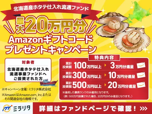 "最大20万円分"Amazonギフトコードがもらえる！「北海道産ホタテ仕入れ流通ファンド」投資金額に応じたプレゼントキャンペーンを開催【ミラリタ株式会社】