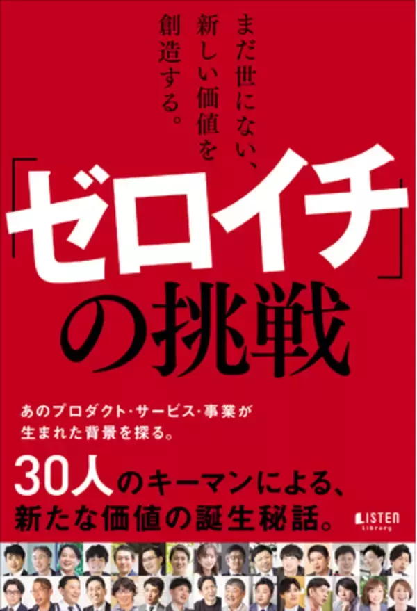 あのプロダクト・サービス・事業が生まれた背景を探る―― 30人のキーマンによる、新たな価値の誕生秘話『まだ世にない、新しい価値を創造する。「ゼロイチ」の挑戦』