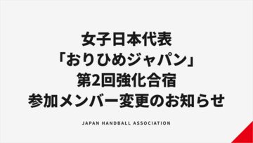 【ハンドボール】女子日本代表「おりひめジャパン」第2回強化合宿 参加メンバー変更のお知らせ