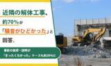 「近隣の解体工事、約70％が「騒音がひどかった」と回答。事前の挨拶・説明が「まったくなかった」ケースも約28％に」の画像1