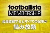 「会員登録すると、すべての記事が読み放題！「footballista MEMBERHIP」スタート」の画像1