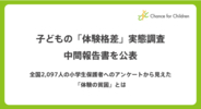 子どもの「体験格差」実態調査中間報告書を公表　～全国2,097人の小学生保護者へのアンケートからみえた「体験の貧困」とは～