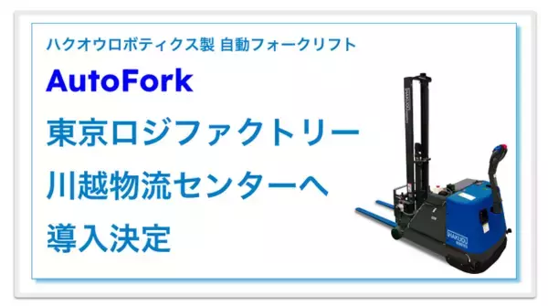 ハクオウロボティクス製 自動フォークリフト AutoFork、東京ロジファクトリー 川越物流センターへ導入決定