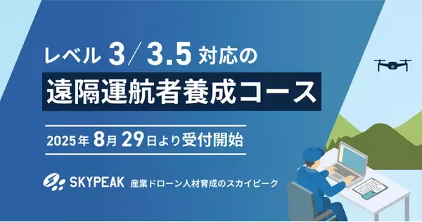 産業ドローン人材育成のスカイピーク 遠隔運航者養成コース 25年8月29日受付開始 リモート運用の社会実装に向け実務型教材を作成