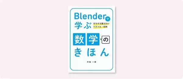 Blenderを実際に触りながら学べる！CG制作者の数学への理解が深まる一冊『Blenderで学ぶ数学のきほん』12月中旬発売