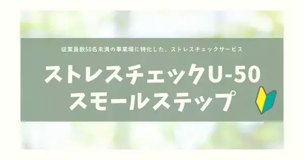 「小規模事業場もストレスチェック実施が義務化へ！従業員数50名未満の事業場に特化したストレスチェックサービス「ストレスチェックU-50スモールステップ」をリリース」の画像