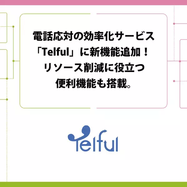 電話応対の効率化サービス「Telful」に新機能追加！リソース削減に役立つ便利機能も搭載。