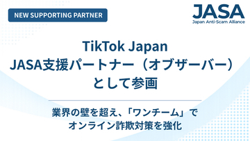 【日本オンライン詐欺対策アライアンス（JASA）】新たにTikTok Japanが支援パートナー企業（オブザーバー）として参加、業界横断のオンライン詐欺対策に協力