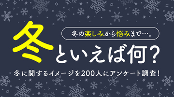 冬といえば何？冬の楽しみから悩みまで冬に関するイメージを200人にアンケート調査！