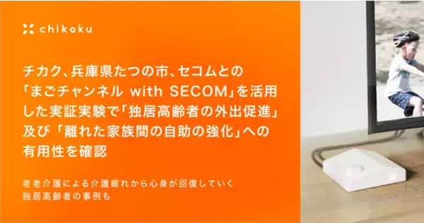 チカク、兵庫県たつの市、セコムとの「まごチャンネル with SECOM」を活用した実証実験で「独居高齢者の外出促進」及び「離れた家族間の自助の強化」への有用性を確認