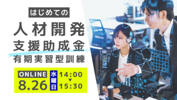 【8月26日（水）オンライン開催】はじめての助成金活用セミナー「人材開発支援助成金『有期実習型訓練』説明会 」