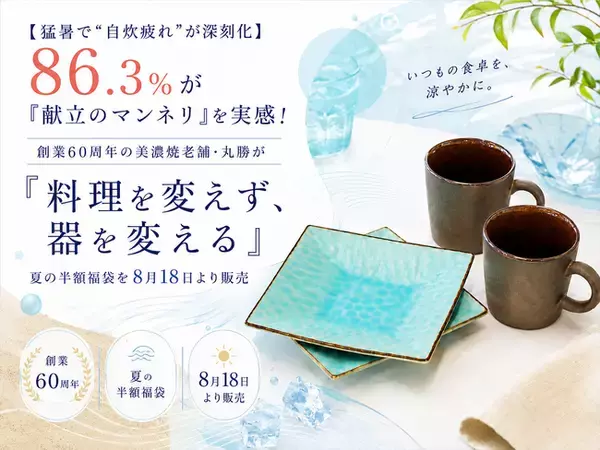 【猛暑で“自炊疲れ”が深刻化】86.3％が「献立のマンネリ」を実感！創業60周年の美濃焼老舗・丸勝が「料理を変えず、器を変える」夏の半額福袋を8月18日より販売