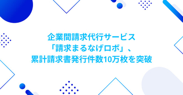 企業間請求代行サービス「請求まるなげロボ」、累計請求書発行件数10万件を突破