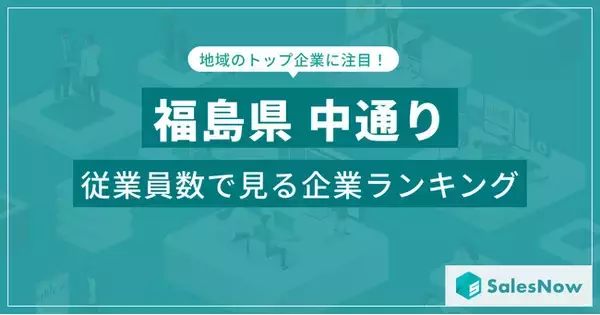 【福島県中通り】従業員数ランキングを公開！／SalesNow DBレポート