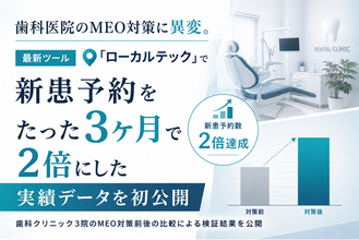 歯科医院のMEO対策に異変。最新ツール「ローカルテック」で新患予約をたった3ヶ月で2倍にした実績データを初公開