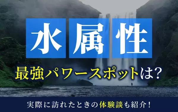 水属性最強のパワースポットとは？実際に訪れた体験談も併せて紹介！