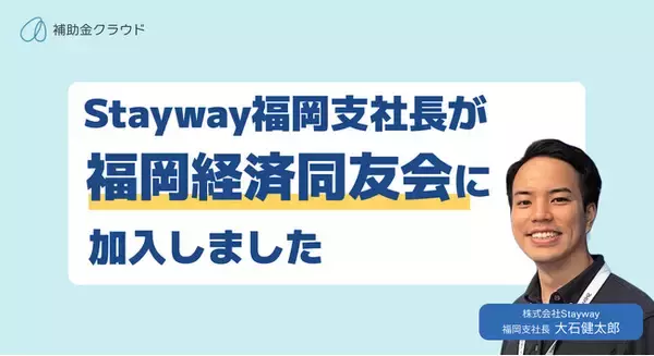 Stayway福岡支社長が福岡経済同友会へ加入　補助金クラウドを活用した中小・新興企業支援を通じ、福岡の経済発展に寄与
