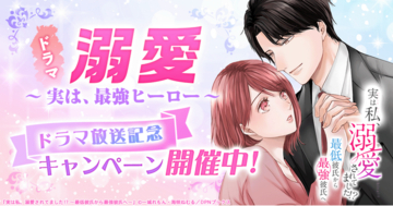 『実は私、溺愛されてました！？　～最低彼氏から最強彼氏へ～』の実写ドラマ「溺愛　～ 実は、最強ヒーロー ～」放送記念キャンペーン開催中！