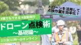 「＜３週連続セミナー#2＞ドローン点検の手法や機体、機能を学ぶ「ドローン点検術～基礎編～」を開催！」の画像1