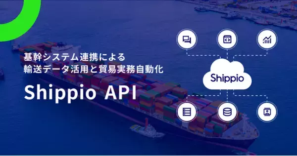 Shippio、基幹システム連携による輸送データ活用と貿易実務自動化を支援する「Shippio API」をリリース