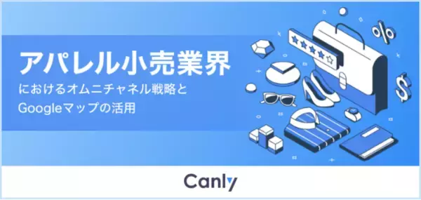 アパレル小売業界におけるオムニチャネル戦略とGoogleマップの活用についてのレポートを公開