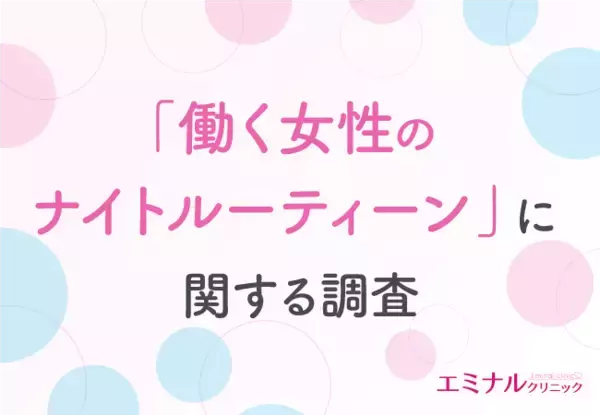 【働く女性のナイトルーティーンに関する調査】ムダ毛処理に使う時間は無駄？約8割がムダ毛処理を脱毛に置き換えるのが有効だと回答！