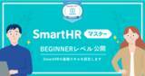 「働きやすい会社をつくる資格「SmartHRマスター」のBEGINNERレベルを公開」の画像1