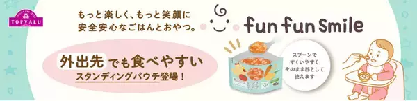 お出かけ先でも食べやすいスタンディングパウチが登場「トップバリュ fun fun smile」１２品目新発売