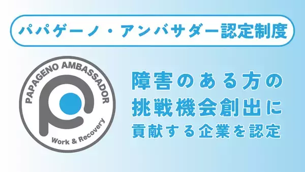 障害のある方の挑戦機会創出に貢献する企業を認定して公表する「パパゲーノ・アンバサダー認定制度」を開始