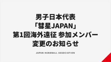 【ハンドボール】男子日本代表「彗星JAPAN」第1回海外遠征参加メンバー変更のお知らせ