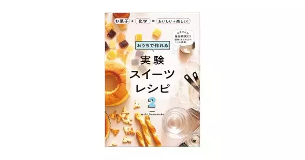 お菓子作りで実験しよう！夏休みの自由研究にぴったりの1冊『おうちで作れる実験スイーツレシピ2 お菓子＋化学＝おいしい＆楽しい！』