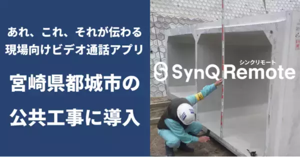 宮崎県都城市、公共工事における立会や確認などに現場向けビデオ通話アプリSynQ Remote（シンクリモート）を導入。2022年度よりアカウントを増やして利用機会の拡充へ。