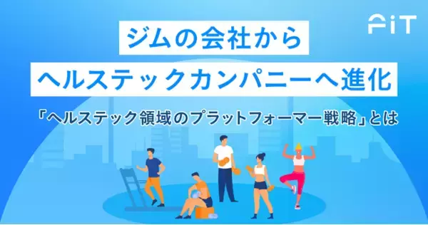 ジムの会社からヘルステックカンパニーへ進化～「ヘルステック領域のプラットフォーマー戦略」とは～