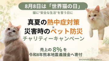 8月8日は「世界猫の日」猫たちに"安全な生活"を　　『真夏の熱中症対策』×『災害時のペット防災』チャリティキャンペーンを開始　売上の8%を令和8年熊本地震義援金へ