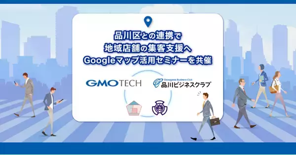 GMO TECHが品川ビジネスクラブとGoogleマップ活用セミナーを共催 品川区との連携で地域店舗の集客支援へ