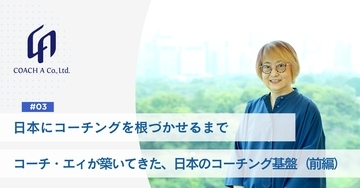 日本にコーチングを根づかせるまで　コーチ・エィが築いてきた、日本のコーチングの基盤　-前編-