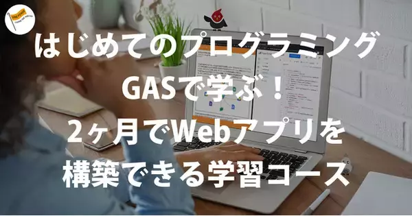 【夜間】はじめてのプログラミング GASで学ぶ！2ヶ月でWebアプリを構築できる学習コースの受講生を募集【9月開始】