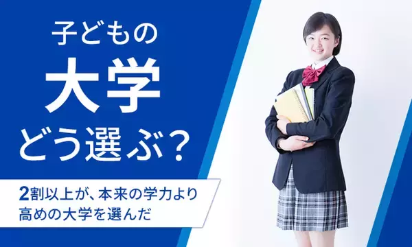 【子どもの大学どう選ぶ？】2割以上が、本来の学力より高めの大学を選んだ