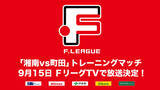 「【ＦリーグTV】9月15日（日）「湘南vs町田」トレーニングマッチ 放送決定！【Ｆリーグ2024-2025 ディビジョン1】今こそ最高のフットサルを」の画像1