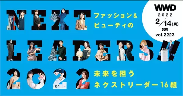 「WWDJAPAN」2022年2月14日号（vol.2223）は、2017年からの恒例企画「NEXT LEADERS」特集！次代のファッション＆ビューティ業界を担うネクストリーダー16人を紹介します