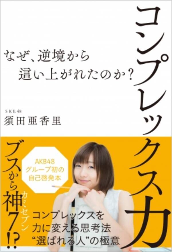 Ske須田亜香里がakb初の自己啓発本出版 コンプレックス力 なぜ 逆境から這い上がれたのか 3 24 金 発売 17年3月16日 エキサイトニュース