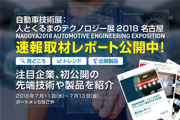 速報取材レポート公開 自動車技術展 人とくるまのテクノロジー展 2018 名古屋 注目企業30社以上 初公開の先端技術や製品を徹底解説 2018年7月12日 エキサイトニュース
