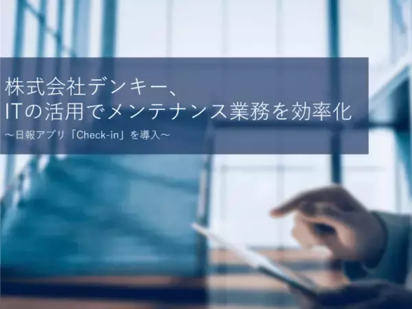 株式会社デンキー、ITの活用でメンテナンス業務を効率化～日報アプリ「Check-in」を導入～