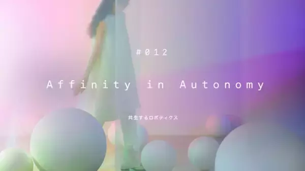 『#012 Affinity in Autonomy ＜共生するロボティクス＞』「ミラノデザインウィーク2019」で好評を得た体験型展示をGinza Sony Parkにて凱旋展示　